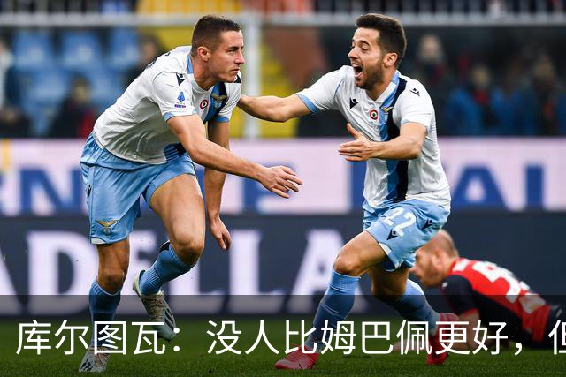 库尔图瓦：没人比姆巴佩更好，但金球奖投票标准说不清